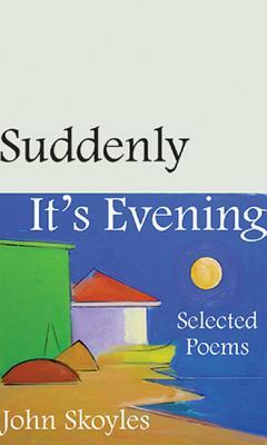 Suddenly, It's Evening: Selected Poems by John Skoyles