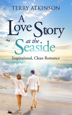 A Love Story at the Seaside: Sweet, Clean Romance by Terry Atkinson