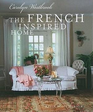 The French Inspired Home by Carolyn Westbrook, Carolyn Westbrook