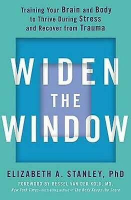 Widen the Window: Training your brain and body to thrive during stress and recover from trauma by Elizabeth Stanley, Bessel van der Kolk