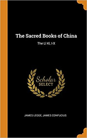 The Sacred Books of China: The Texts of Confucianism, Part I: The Shu King, the religious portions of the Shih King, the Hsiao King by James Legge