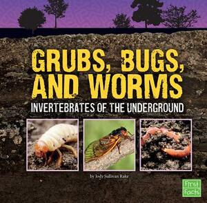 Grubs, Bugs, and Worms: Invertebrates of the Underground by Jody S. Rake