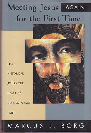 Meeting Jesus Again for the First Time: The Historical Jesus and the Heart of Contemporary Faith by Marcus J. Borg