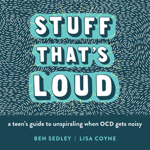 Stuff That's Loud: A Teen's Guide to Unspiraling When Ocd Gets Noisy by Ben Sedley, Lisa W. Coyne