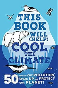 This Book Will (Help) Cool the Climate: 50 Ways to Cut Pollution, Speak Up and Protect Our Planet! by Isabel Thomas, Alex Paterson