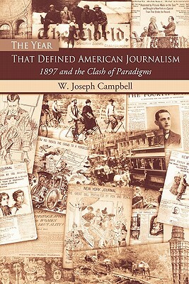 The Year That Defined American Journalism: 1897 and the Clash of Paradigms by W. Joseph Campbell