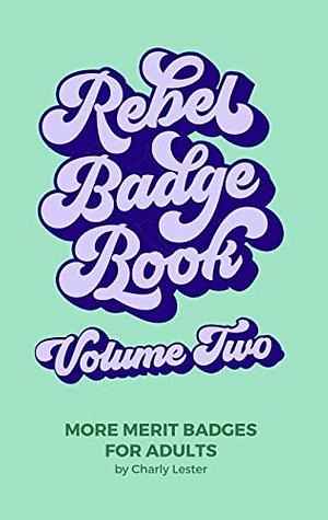 Rebel Badge Book Volume Two: 52 More Merit Badges For Adults by Charly Lester