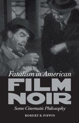 Fatalism in American Film Noir: Some Cinematic Philosophy by Robert B. Pippin