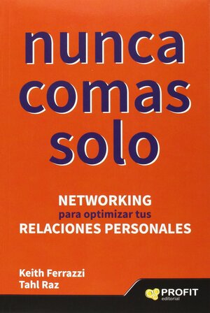 Nunca comas solo : networking para optimizar tus relaciones personales by Keith Ferrazzi, Tahl Raz