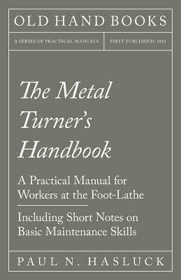 The Metal Turner's Handbook - A Practical Manual for Workers at the Foot-Lathe - Including Short Notes on Basic Maintenance Skills by Paul N. Hasluck