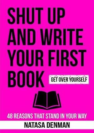 Shut Up and Write Your First Book: 48 Reasons that Stand in Your Way by Natasa Denman