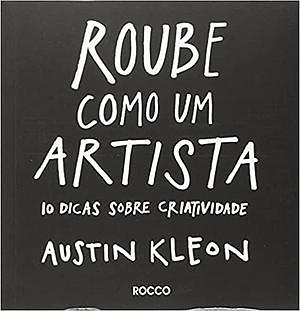 Roube Como Um Artista: 10 Dicas Sobre Criatividade by Austin Kleon
