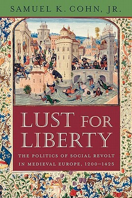 Lust for Liberty: The Politics of Social Revolt in Medieval Europe, 1200-1425: Italy, France, and Flanders by Samuel Kline Cohn