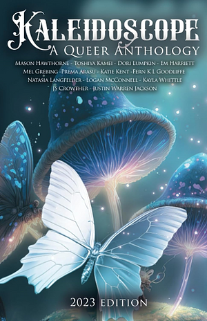 Kaleidoscope: A Queer Anthology by Prema Arasu, Logan McConnell, Dori Lumpkin, Mason Hawthorne, Em Harriett, Natasia Langfelder, Toshiya Kamei, Mel Grebing, Katie Kent, Fern K.L. Goodliffe