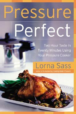Pressure Perfect: Two Hour Taste in Twenty Minutes Using Your Pressure Cooker by Lorna J. Sass