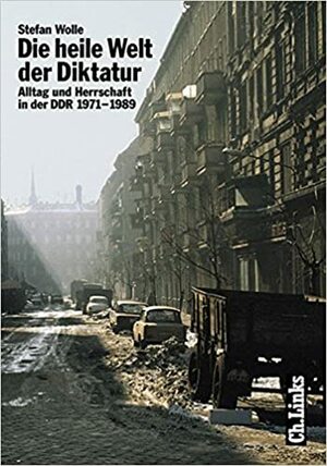 The Ideal World of Dictatorship: Daily Life and Party Rule in the GDR, 1971-89 by Stefan Wolle