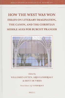 How the West Was Won: Essays on Literary Imagination, the Canon and the Christian Middle Ages for Burcht Pranger by Arjo J. Vanderjagt, Hent de Vries, Willemien Otten