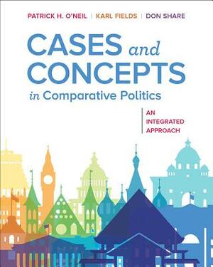 Cases and Concepts in Comparative Politics: An Integrated Approach by Karl J. Fields, Don Share, Patrick H. O'Neil