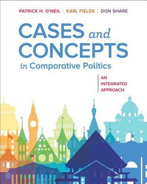 Cases and Concepts in Comparative Politics: An Integrated Approach by Patrick H. O'Neil, Karl J. Fields, Don Share