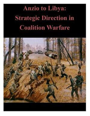 Anzio to Libya: Strategic Direction in Coalition Warfare by U. S. Army War College