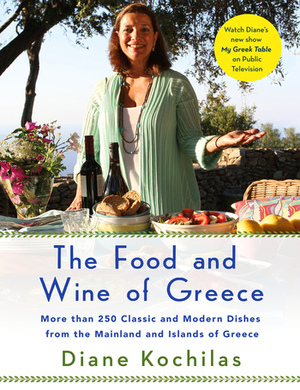 The Food and Wine of Greece: More Than 250 Classic and Modern Dishes from the Mainland and Islands of Greece by Diane Kochilas