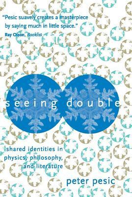 Seeing Double: Shared Identities in Physics, Philosophy, and Literature by Peter Pesic