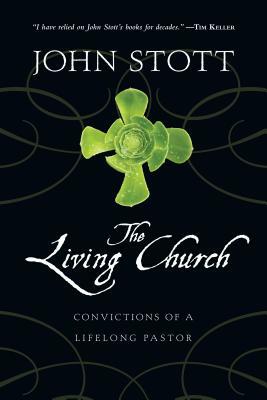 The Living Church: Convictions of a Lifelong Pastor by John Stott