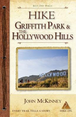 Hike Griffith Park & the Hollywood Hills: Best Day Hikes in L.A.'s Iconic Natural Backdrop by John McKinney