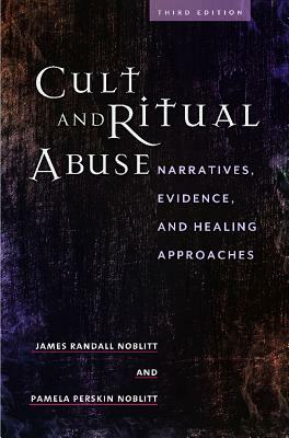 Cult and Ritual Abuse: Narratives, Evidence, and Healing Approaches, 3rd Edition by Pamela Perskin Noblitt, James Randall Noblitt
