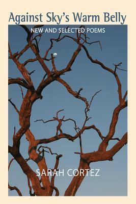 Against Sky's Warm Belly: New & Selected Poems by Sarah Cortez