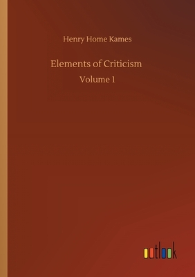 Elements of Criticism: Volume 1 by Henry Home Kames