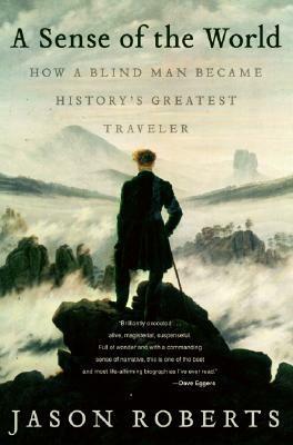 A Sense of the World: How a Blind Man Became History's Greatest Traveler by Jason Roberts