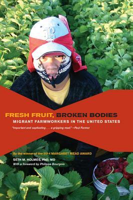 Fresh Fruit, Broken Bodies: Migrant Farmworkers in the United States by Seth Holmes