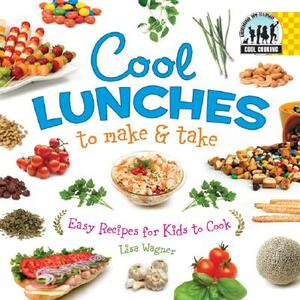 Cool Lunches to Make & Take: Easy Recipes for Kids to Cook by Lisa Wagner