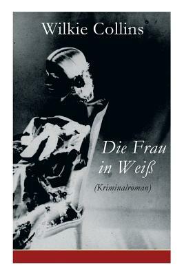 Die Frau in Weiß (Kriminalroman): The Woman in White by Wilkie Collins