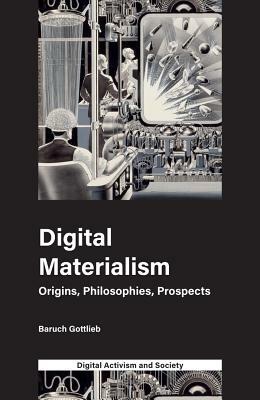 Digital Materialism: Origins, Philosophies, Prospects by Athina Karatzogianni, Baruch Gottlieb