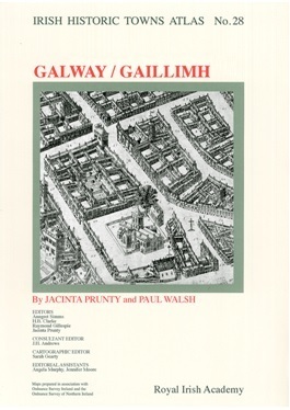 Irish Historic Town Atlas no. 28: Galway / Gaillimh by Jacinta Prunty, Paul Walsh