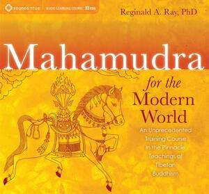 Mahamudra for the Modern World: An Unprecedented Training Course in the Pinnacle Teachings of Tibetan Buddhism [With Study Guide] by Reginald A. Ray