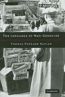 The Language of Nazi Genocide: Linguistic Violence and the Struggle of Germans of Jewish Ancestry by Thomas Pegelow Kaplan