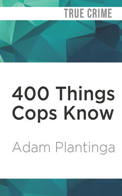 400 Things Cops Know: Street-Smart Lessons from a Veteran Patrolman by Adam Plantinga