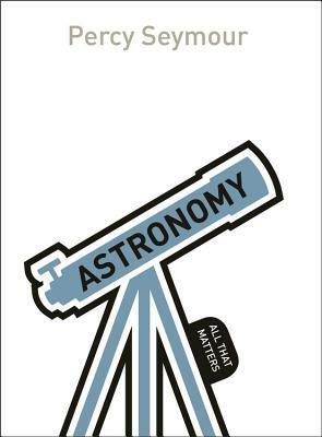 Astronomy: All That Matters by Percy Seymour