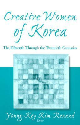 Creative Women of Korea: The Fifteenth Through the Twentieth Centuries: The Fifteenth Through the Twentieth Centuries by John Duncan, Yi Sŏng-mi, Sonja Häussler, Kumja Paik Kim, Young-Key Kim-Renaud, Bonnie B.C. Oh, Kichung Kim, JaHyun Kim Haboush, Yung-Hee Kim, Kevin O'Rourke