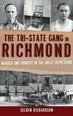 The Tri-State Gang in Richmond: Murder and Robbery in the Great Depression by Selden Richardson