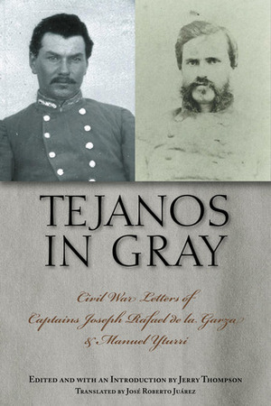Tejanos in Gray: Civil War Letters of Captains Joseph Rafael de la Garza and Manuel Yturri by Manuel Yturri Castillo, Jerry D. Thompson, José Roberto Juárez
