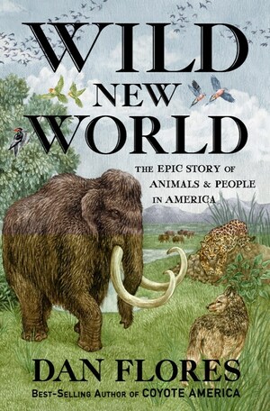 Wild New World: The Epic Story of Animals and People in America by Dan Flores