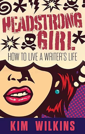 Headstrong Girl: How To Live A Writer's Life by Kim Wilkins