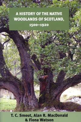 A History of the Native Woodlands of Scotland, 1500-1920 by Alan R. MacDonald, Fiona Watson, T. C. Smout