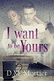 I Want To Be Yours by D.M. Mortier