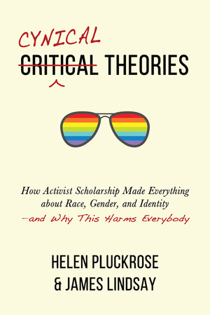 Cynical Theories: How Activist Scholarship Made Everything about Race, Gender, and Identity-And Why This Harms Everybody by James Lindsay, Helen Pluckrose