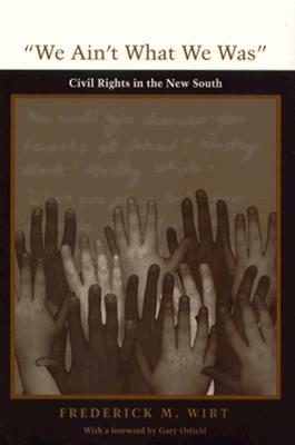 We Ain't What We Was: Civil Rights in the New South by Frederick M. Wirt